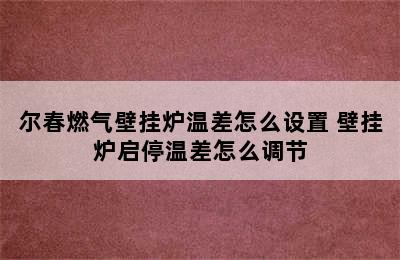 尔春燃气壁挂炉温差怎么设置 壁挂炉启停温差怎么调节